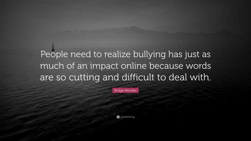 Bridgit Mendler Quote: “People need to realize bullying has just as much of an impact online because words are so cutting and difficult to deal with.”