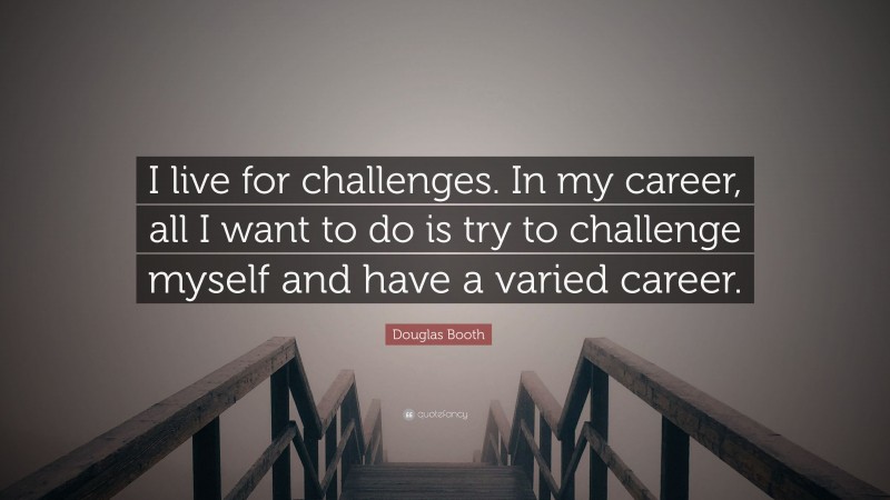 Douglas Booth Quote: “I live for challenges. In my career, all I want to do is try to challenge myself and have a varied career.”