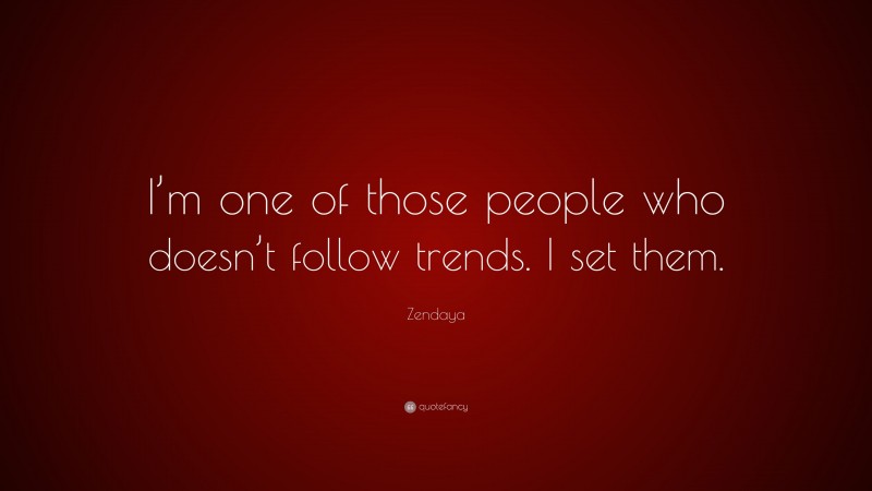 Zendaya Quote: “I’m one of those people who doesn’t follow trends. I set them.”