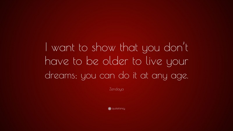 Zendaya Quote: “I want to show that you don’t have to be older to live your dreams; you can do it at any age.”
