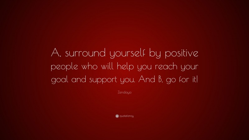 Zendaya Quote: “A, surround yourself by positive people who will help you reach your goal and support you. And B, go for it!”