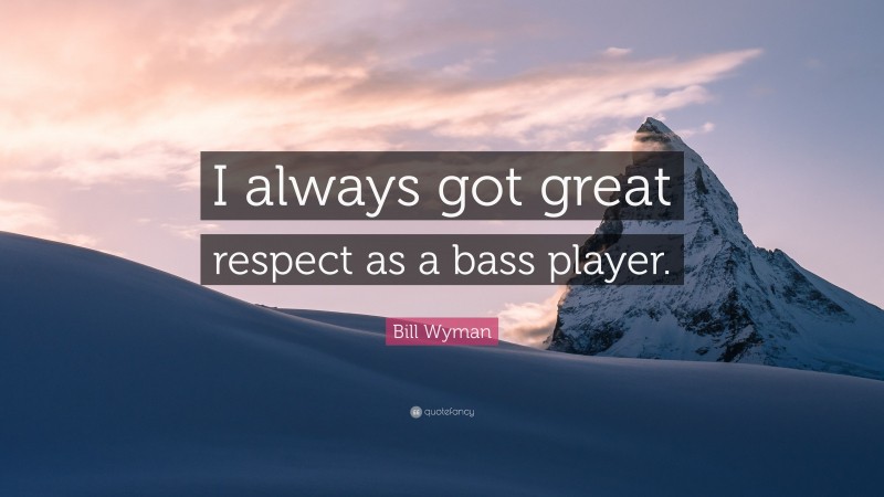 Bill Wyman Quote: “I always got great respect as a bass player.”