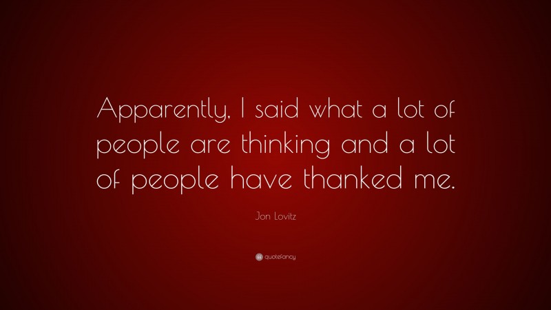 Jon Lovitz Quote: “Apparently, I said what a lot of people are thinking and a lot of people have thanked me.”