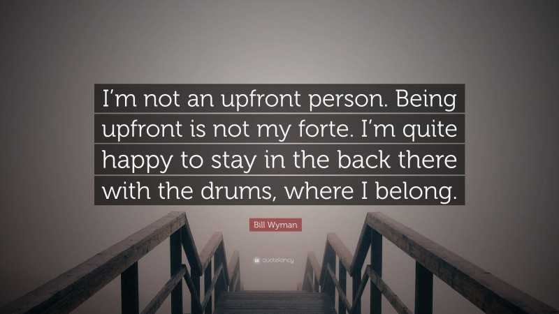 Bill Wyman Quote: “I’m not an upfront person. Being upfront is not my forte. I’m quite happy to stay in the back there with the drums, where I belong.”
