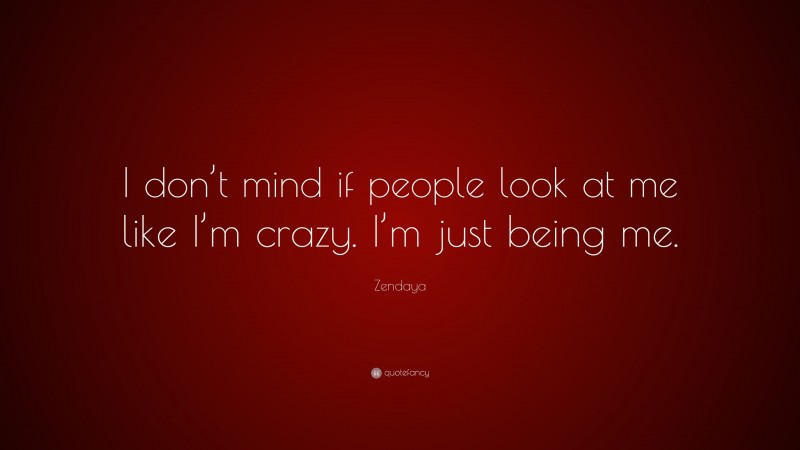 Zendaya Quote: “I don’t mind if people look at me like I’m crazy. I’m just being me.”