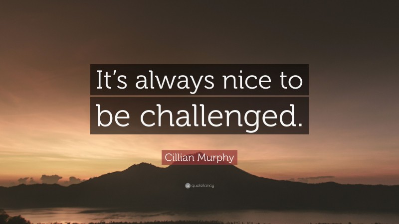 Cillian Murphy Quote: “It’s always nice to be challenged.”