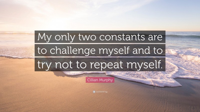 Cillian Murphy Quote: “My only two constants are to challenge myself and to try not to repeat myself.”
