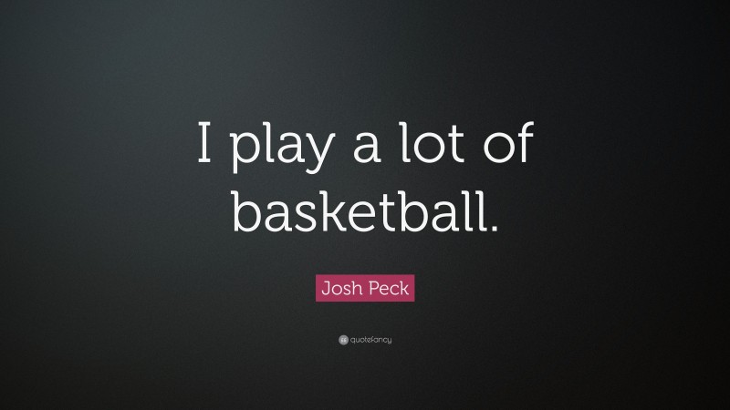 Josh Peck Quote: “I play a lot of basketball.”