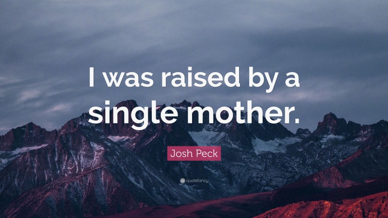 Josh Peck Quote: “I was raised by a single mother.”