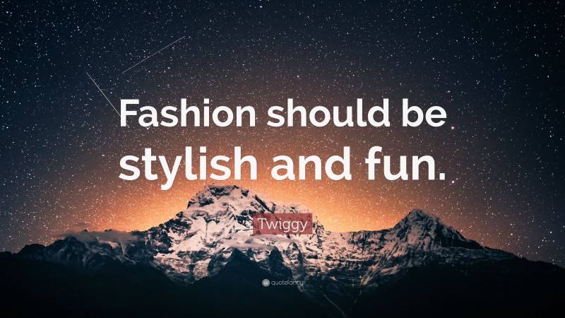 Twiggy Quote: “Fashion should be stylish and fun.”