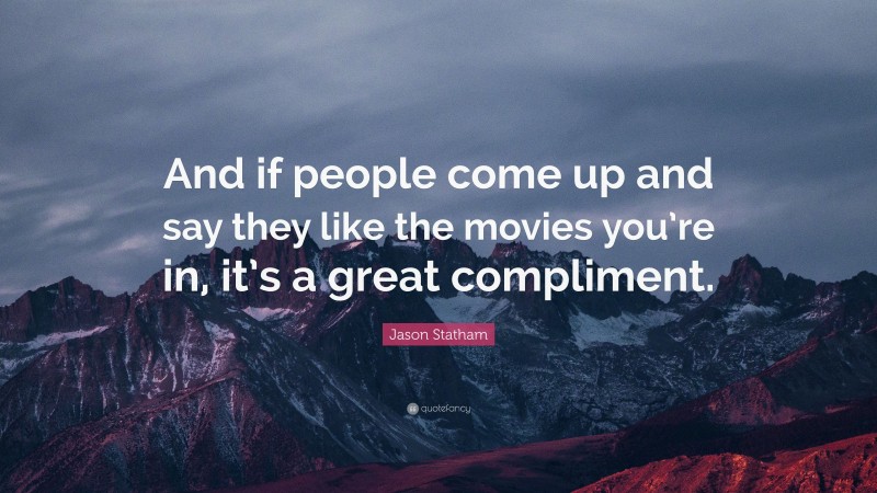Jason Statham Quote: “And if people come up and say they like the movies you’re in, it’s a great compliment.”