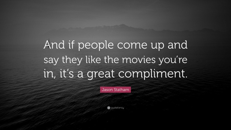 Jason Statham Quote: “And if people come up and say they like the movies you’re in, it’s a great compliment.”