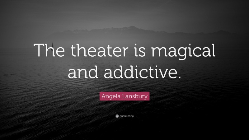 Angela Lansbury Quote: “The theater is magical and addictive.”