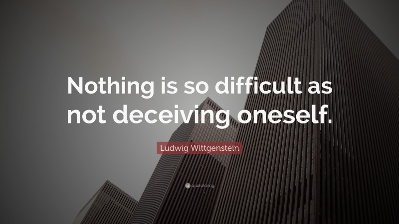 Ludwig Wittgenstein Quote: “Nothing is so difficult as not deceiving oneself.”