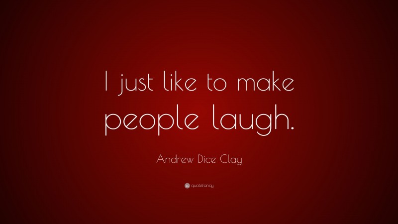 Andrew Dice Clay Quote: “I just like to make people laugh.”