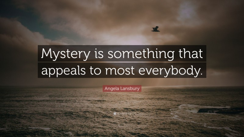 Angela Lansbury Quote: “Mystery is something that appeals to most everybody.”