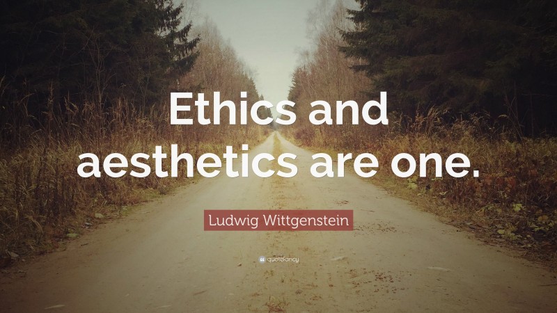 Ludwig Wittgenstein Quote: “Ethics and aesthetics are one.”