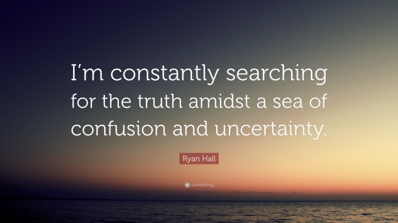 Ryan Hall Quote: “I’m constantly searching for the truth amidst a sea of confusion and uncertainty.”