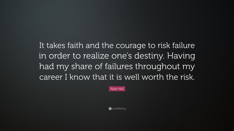 Ryan Hall Quote: “It takes faith and the courage to risk failure in order to realize one’s destiny. Having had my share of failures throughout my career I know that it is well worth the risk.”