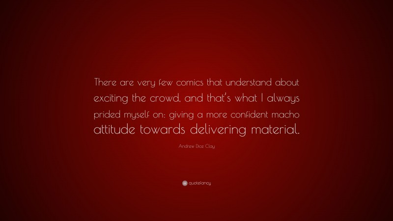 Andrew Dice Clay Quote: “There are very few comics that understand about exciting the crowd, and that’s what I always prided myself on: giving a more confident macho attitude towards delivering material.”