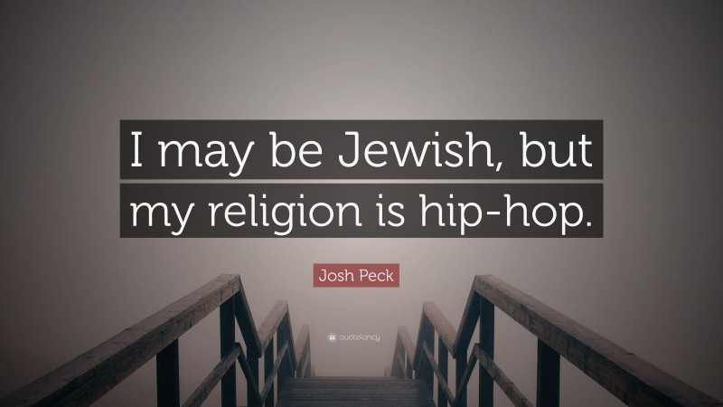 Josh Peck Quote: “I may be Jewish, but my religion is hip-hop.”
