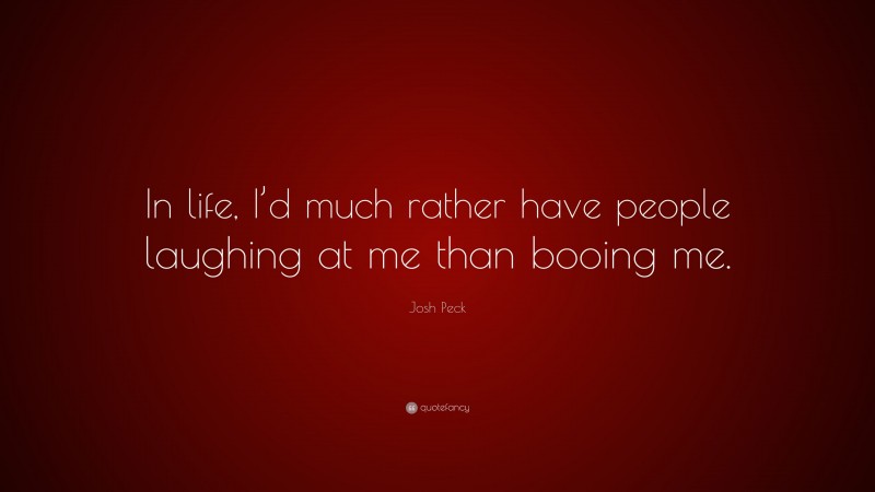 Josh Peck Quote: “In life, I’d much rather have people laughing at me than booing me.”