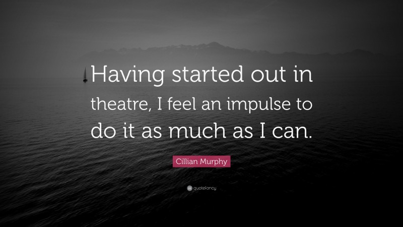Cillian Murphy Quote: “Having started out in theatre, I feel an impulse to do it as much as I can.”