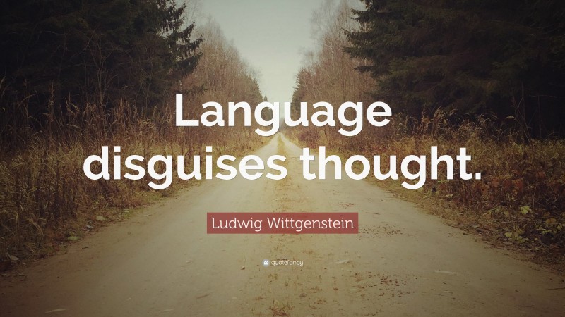 Ludwig Wittgenstein Quote: “Language disguises thought.”