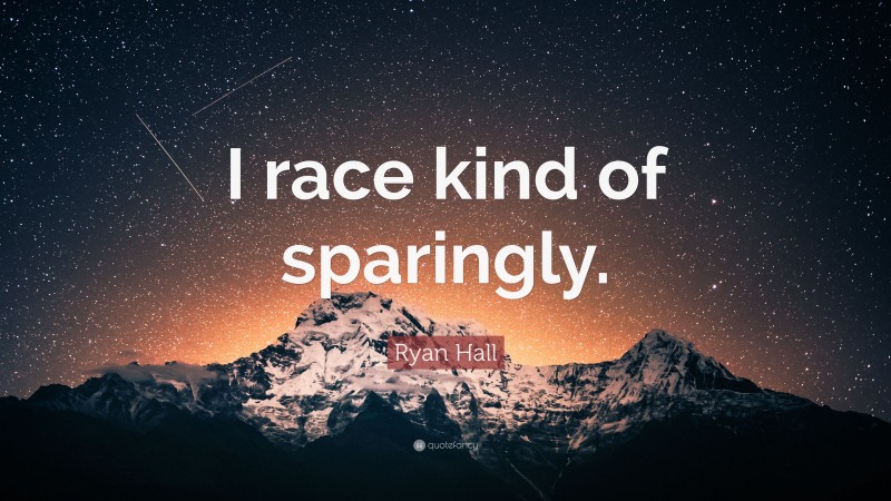 Ryan Hall Quote: “I race kind of sparingly.”