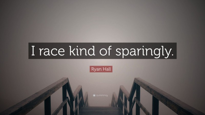 Ryan Hall Quote: “I race kind of sparingly.”