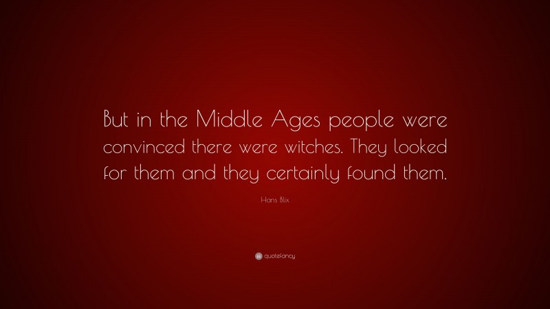 Hans Blix Quote: “But in the Middle Ages people were convinced there were witches. They looked for them and they certainly found them.”