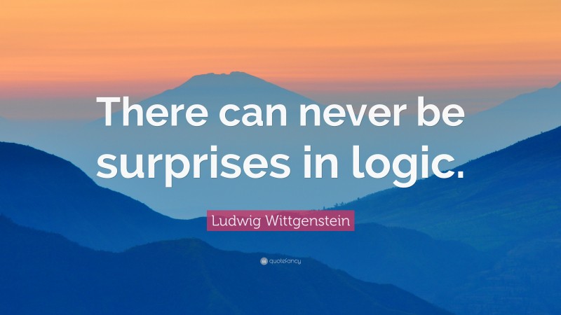 Ludwig Wittgenstein Quote: “There can never be surprises in logic.”