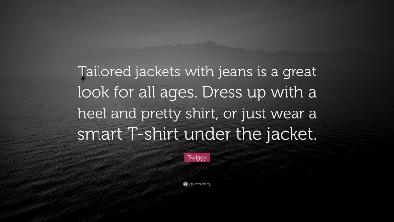 Twiggy Quote: “Tailored jackets with jeans is a great look for all ages. Dress up with a heel and pretty shirt, or just wear a smart T-shirt under the jacket.”