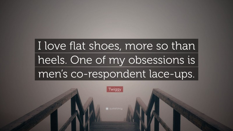 Twiggy Quote: “I love flat shoes, more so than heels. One of my obsessions is men’s co-respondent lace-ups.”