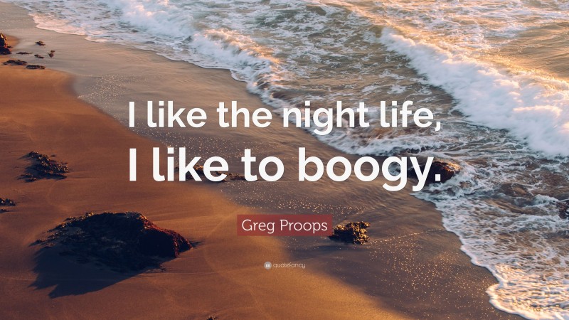 Greg Proops Quote: “I like the night life, I like to boogy.”