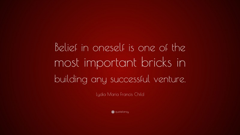 Lydia Maria Francis Child Quote: “Belief in oneself is one of the most important bricks in building any successful venture.”