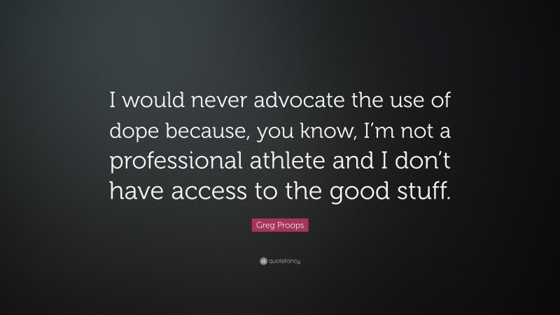 Greg Proops Quote: “I would never advocate the use of dope because, you know, I’m not a professional athlete and I don’t have access to the good stuff.”