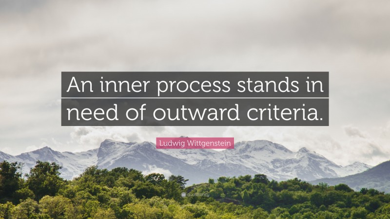 Ludwig Wittgenstein Quote: “An inner process stands in need of outward criteria.”
