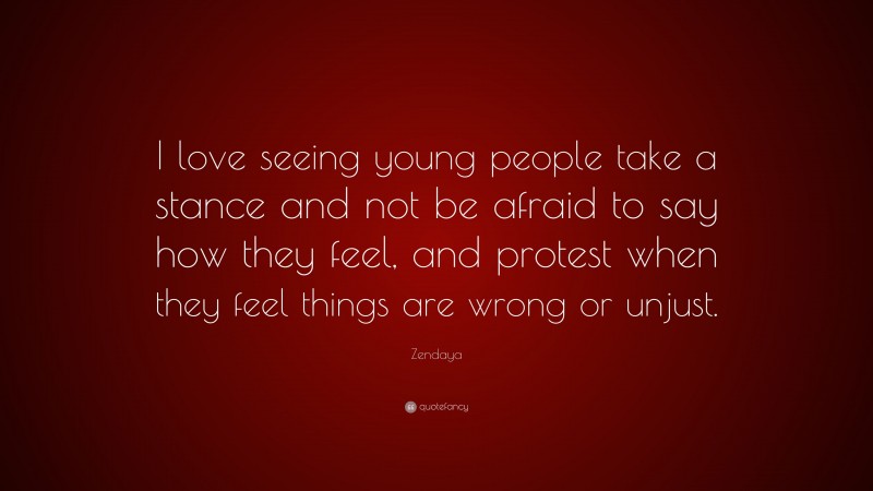 Zendaya Quote: “I love seeing young people take a stance and not be afraid to say how they feel, and protest when they feel things are wrong or unjust.”