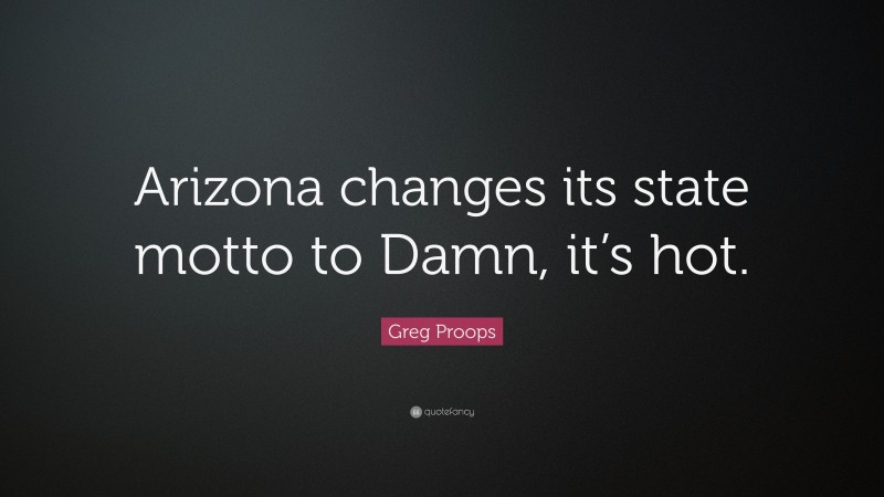 Greg Proops Quote: “Arizona changes its state motto to Damn, it’s hot.”