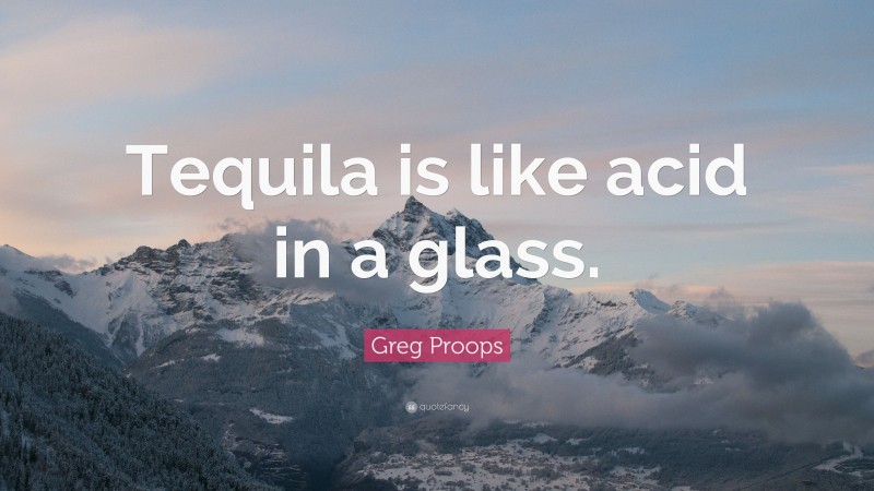 Greg Proops Quote: “Tequila is like acid in a glass.”