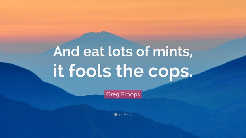 Greg Proops Quote: “And eat lots of mints, it fools the cops.”