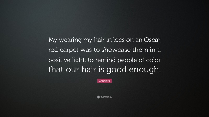 Zendaya Quote: “My wearing my hair in locs on an Oscar red carpet was to showcase them in a positive light, to remind people of color that our hair is good enough.”