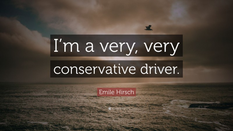 Emile Hirsch Quote: “I’m a very, very conservative driver.”