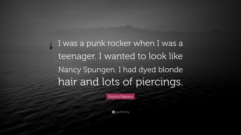 Noomi Rapace Quote: “I was a punk rocker when I was a teenager. I wanted to look like Nancy Spungen. I had dyed blonde hair and lots of piercings.”