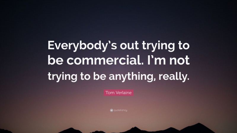 Tom Verlaine Quote: “Everybody’s out trying to be commercial. I’m not trying to be anything, really.”