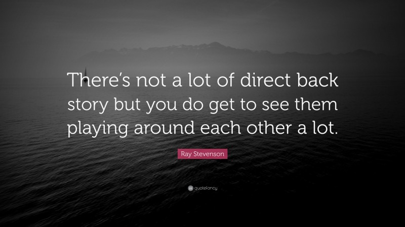 Ray Stevenson Quote: “There’s not a lot of direct back story but you do get to see them playing around each other a lot.”