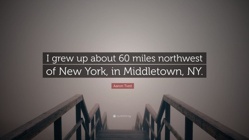 Aaron Tveit Quote: “I grew up about 60 miles northwest of New York, in Middletown, NY.”