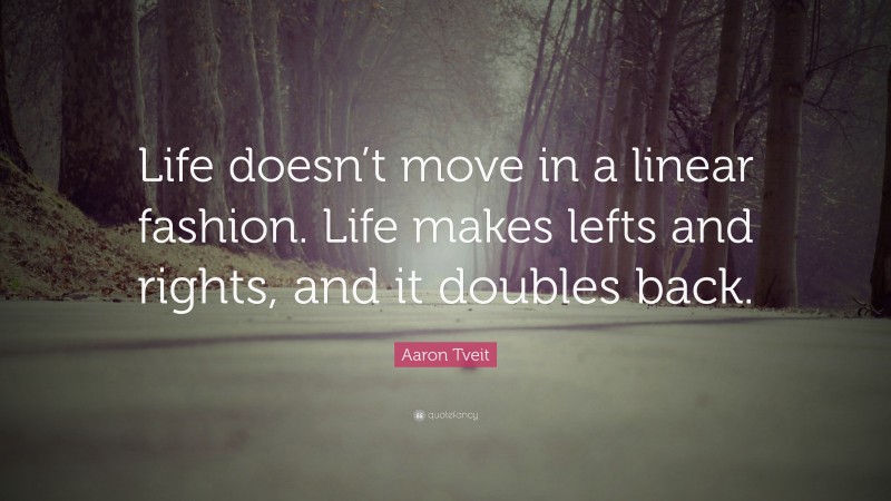 Aaron Tveit Quote: “Life doesn’t move in a linear fashion. Life makes lefts and rights, and it doubles back.”