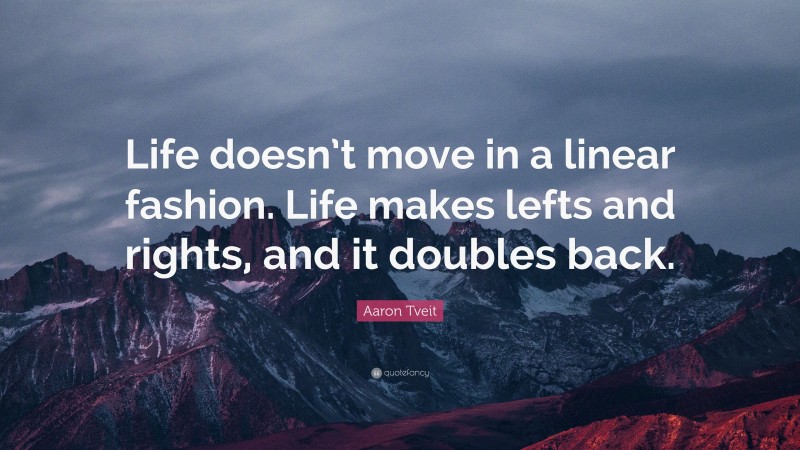Aaron Tveit Quote: “Life doesn’t move in a linear fashion. Life makes lefts and rights, and it doubles back.”
